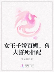 女王千娇百媚，兽夫誓死相配