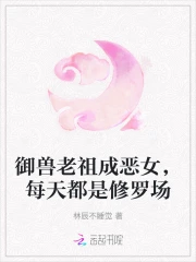 御兽老祖成恶女，每天都是修罗场