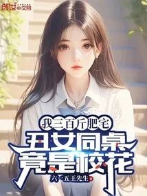 我三百斤肥宅，丑女同桌竟是校花