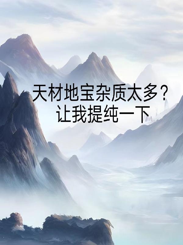 天材地宝杂质太多?让我提纯一下笔趣阁