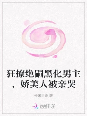 狂撩绝嗣黑化男主，娇美人被亲哭