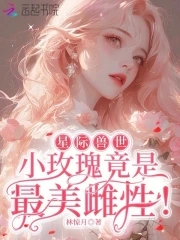 星际兽世小玫瑰竟是最美雌性全文免费