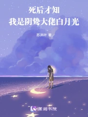 死后才知，我是阴鸷大佬白月光