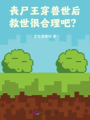 丧尸王穿兽世后，救世很合理吧？