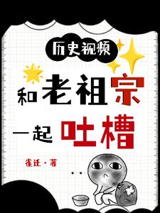 历史视频:和老祖宗一起吐槽最新章节
