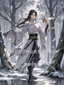 全球灾变!修仙界与蓝星融合小说