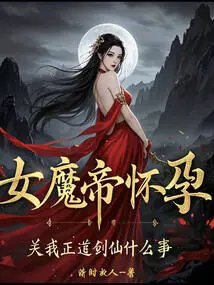 女魔帝怀孕？关我正道剑仙什么事