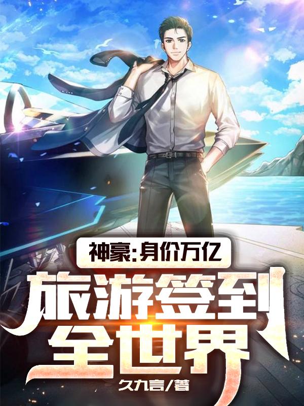 神豪身价万亿旅游签到全世界小说