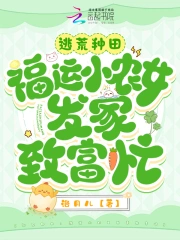 逃荒种田：福运小农女发家致富忙