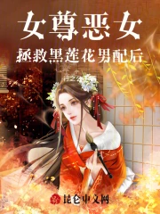 女尊：恶女拯救黑莲花男配后