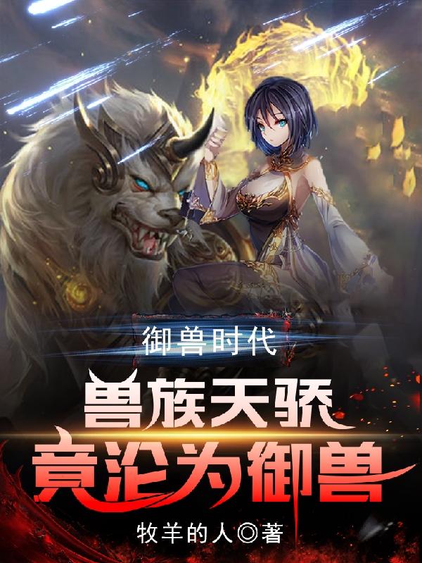 御兽时代:兽族天骄竟沦为御兽合集