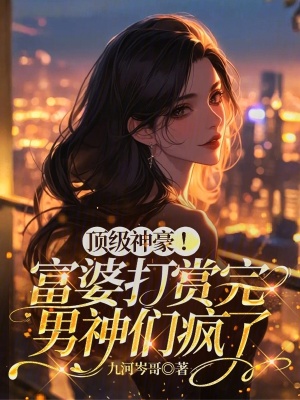 顶级神豪富婆打赏完男神们疯了