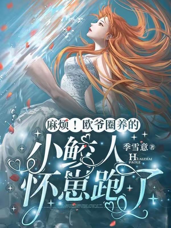 麻烦!欧爷圈养的小鲛人怀崽跑了完结全本