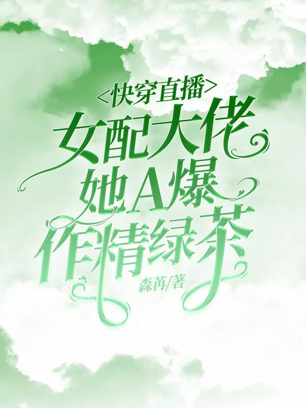 快穿直播女配大佬她a爆作精绿茶森冉的小说