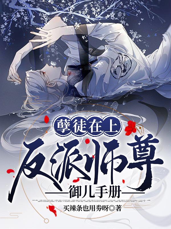 孽徒在上:反派师尊御儿手册免费阅读无弹窗