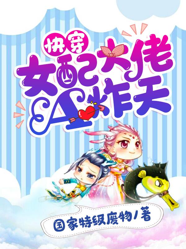 快穿:女配大佬A炸天全集阅读